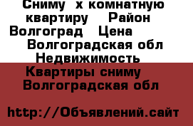 Сниму 3х комнатную квартиру  › Район ­ Волгоград › Цена ­ 15 000 - Волгоградская обл. Недвижимость » Квартиры сниму   . Волгоградская обл.